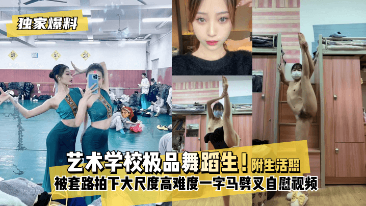 【独家爆料】艺术学校极品舞蹈生!被套路拍下大尺度高难度~一字马劈叉自慰视频,附带日常舞蹈训练演出及艺术学校生活照1