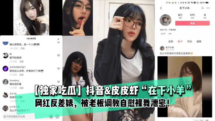 【独家吃瓜】抖音&皮皮虾“在下小羊”网红反差婊, 被老板调教自慰裸舞泄密!1