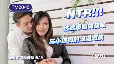国产AV 天美传媒 TM0045 NTR!! 性欲爆棚的夜晚,与小狼狗的浪漫激战 王欣