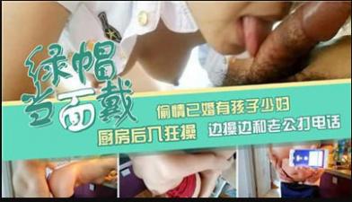 偷情已婚有孩子少妇,厨房后入狂草,边操边和老公打电话