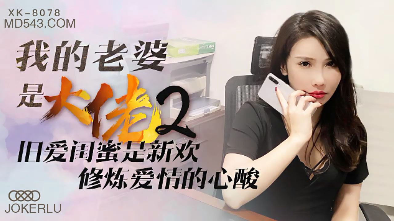 XK-8078 《我的老婆是大佬》2 旧爱闺蜜是新欢,修炼爱情的心酸
