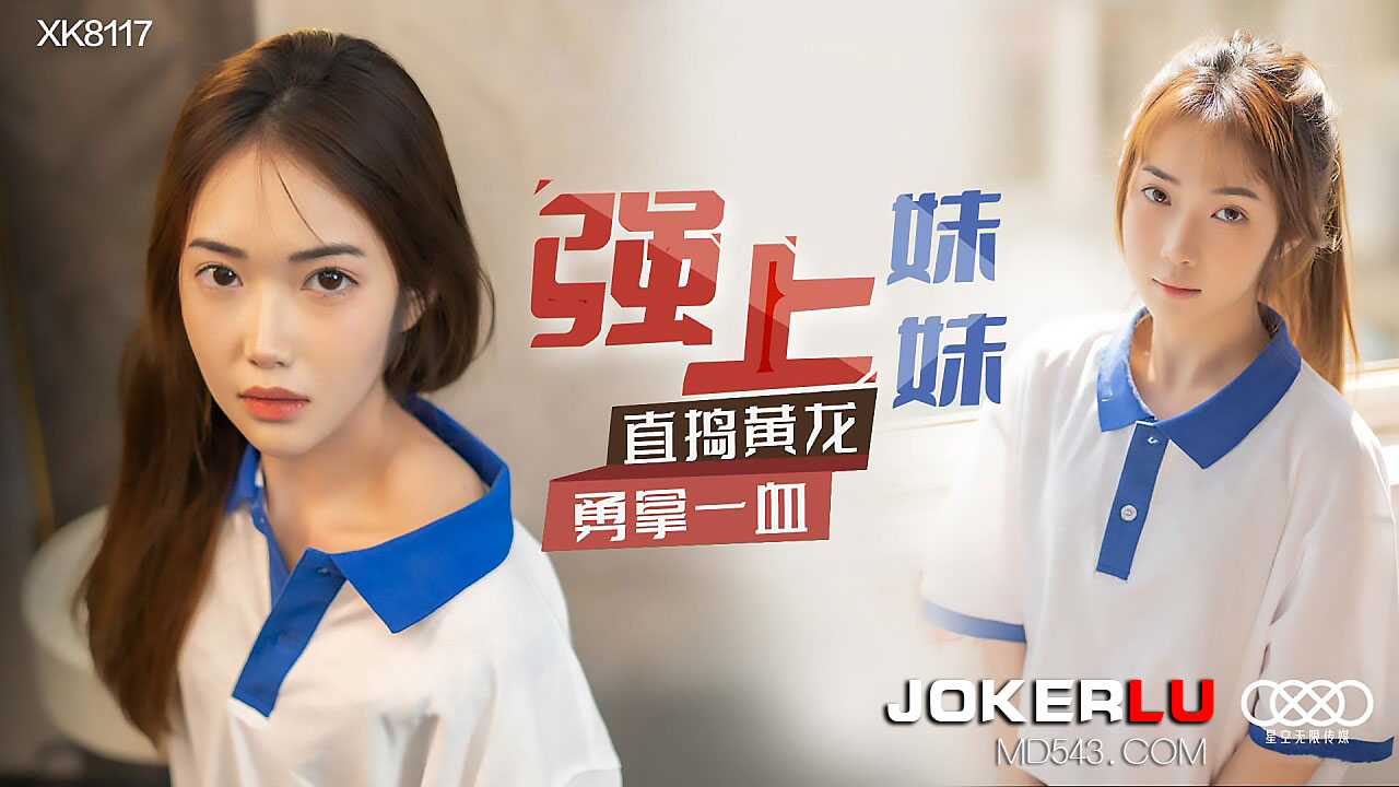 XK-8117 《强上妹妹》 直捣黄龙,勇拿一血