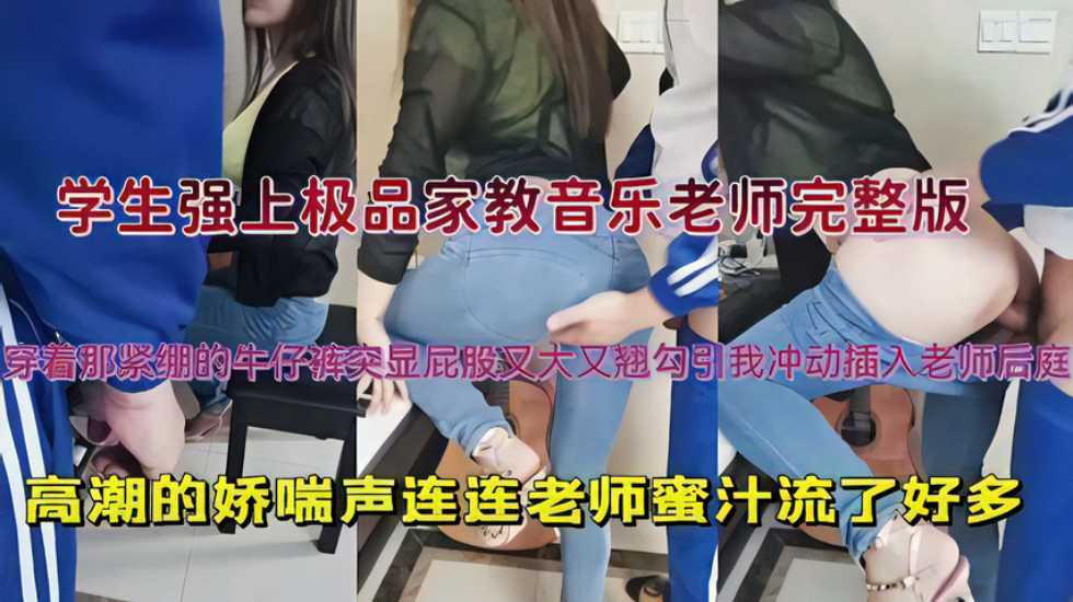 穿着那紧绷的牛仔裤突显屁股又大又翘勾引我冲动插入老师后庭,高潮的娇喘声连连老师蜜汁流了好多