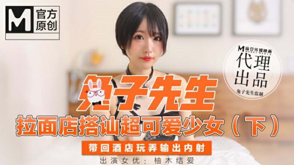 麻豆传媒-兔子先生拉麵店搭訕超可愛少女(下)帶回酒店玩弄无套內射-柚木结爱